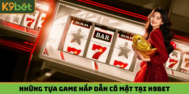 Những tựa game hấp dẫn hàng đầu có mặt tại K9BET