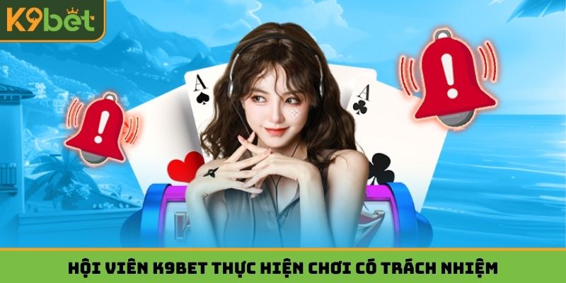 Hội viên K9BET thực hiện chơi có trách nhiệm