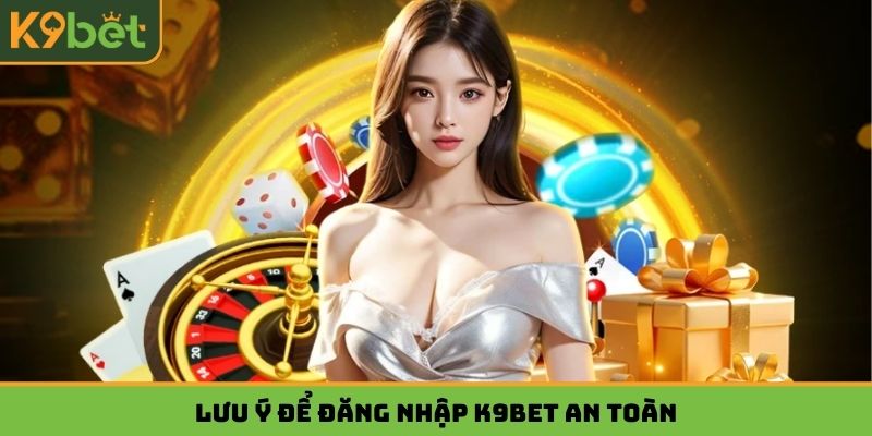 Lưu ý để đăng nhập K9BET an toàn