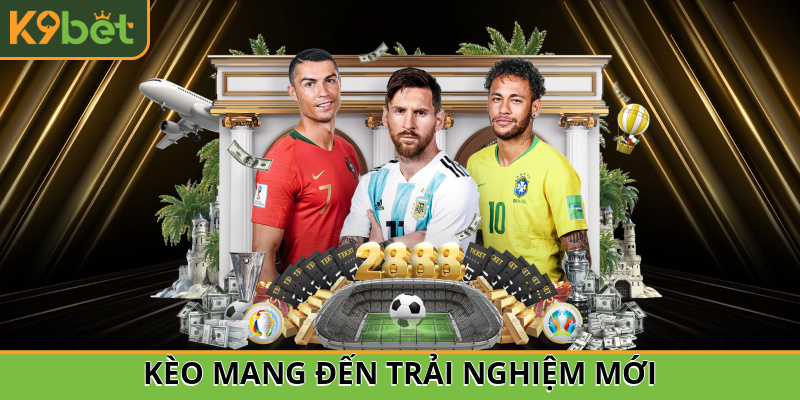 Kèo mang đến trải nghiệm mới