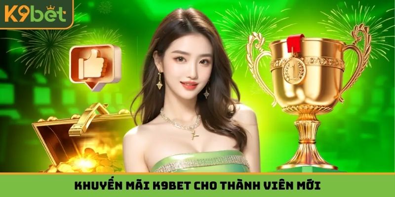 Khuyến mãi K9bet cho thành viên mới