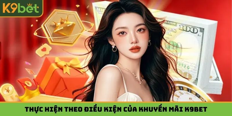 Thực hiện theo điều kiện của khuyến mãi K9bet