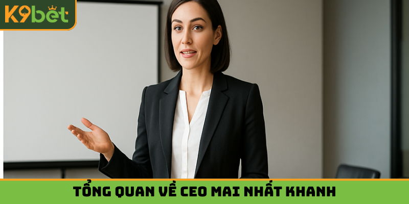 Tổng quan một vài điểm cần biết về CEO Mai Nhất Khanh
