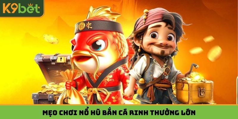 Mẹo chơi nổ hũ bắn cá rinh thưởng lớn