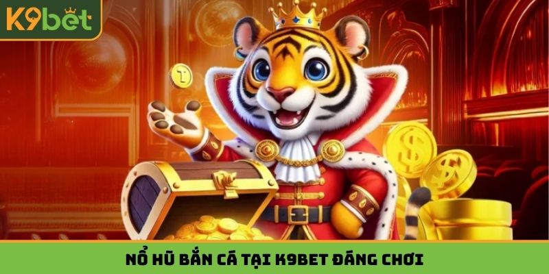 Nổ hũ bắn cá tại K9BET đáng chơi