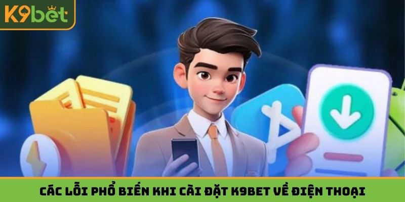 Các lỗi phổ biến khi cài đặt K9bet về điện thoại